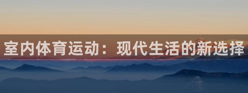 bbin视讯游戏官网：室内体育运动：现代生活的新选择