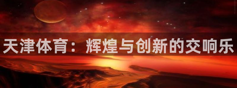bbin视讯下：天津体育：辉煌与创新的交响乐