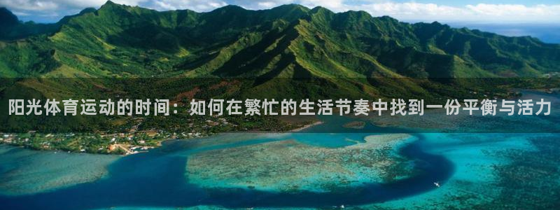 bbin视讯游戏官网：阳光体育运动的时间：如何在繁忙的生活节奏中找到一份平衡与活力