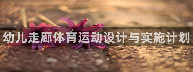 bbin视讯下：幼儿走廊体育运动设计与实施计划