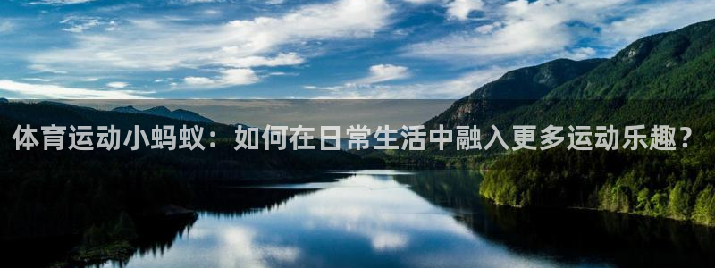 bbin视讯游戏平台：体育运动小蚂蚁：如何在日常生活中融入更多运动乐趣？