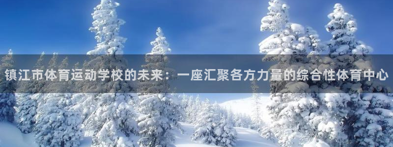 bbin视讯游戏平台：镇江市体育运动学校的未来：一座汇聚各方力量的综合性体育中心