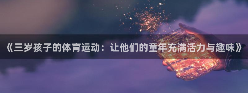 bbin视讯游戏官网：《三岁孩子的体育运动：让他们的童年充满活力与趣味》
